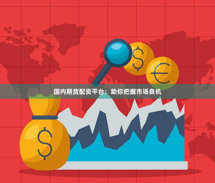 国内期货配资平台：助你把握市场良机