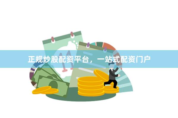 正规炒股配资平台，一站式配资门户