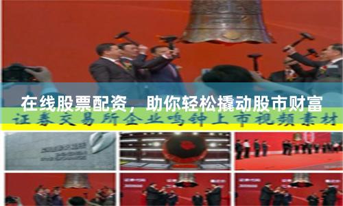 在线股票配资，助你轻松撬动股市财富