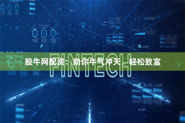 股牛网配资：助你牛气冲天，轻松致富