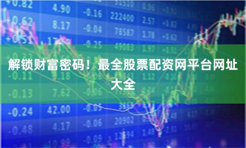 解锁财富密码！最全股票配资网平台网址大全